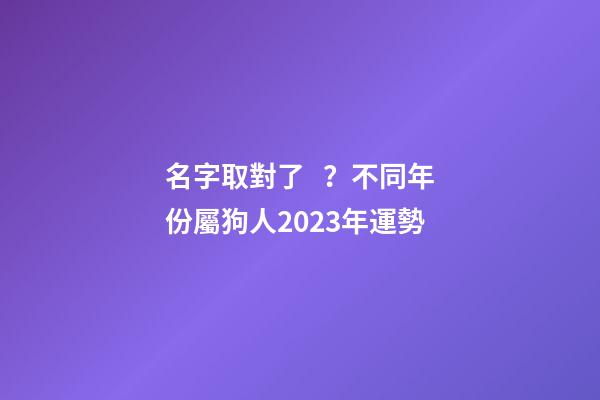 名字取對了？不同年份屬狗人2023年運勢